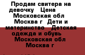 Продам свитера на девочку › Цена ­ 300 - Московская обл., Москва г. Дети и материнство » Детская одежда и обувь   . Московская обл.,Москва г.